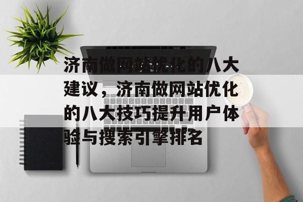 济南做网站优化的八大建议,济南做网站优化的八大技巧提升用户体验与搜索引擎排名 济南做网站优化的八大建议,济南做网站优化的八大技巧提升用户体验与搜索引擎排名