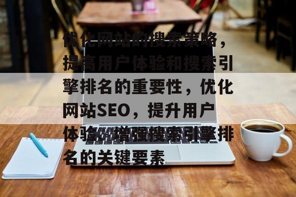 优化网站的搜索策略,提高用户体验和搜索引擎排名的重要性,优化网站SEO,提升用户体验、增强搜索引擎排名的关键要素 优化网站的搜索策略,提高用户体验和搜索引擎排名的重要性,优化网站SEO,提升用户体验、增强搜索引擎排名的关键要素