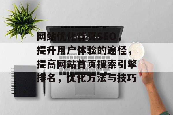 网站优化首页SEO,提升用户体验的途径,提高网站首页搜索引擎排名,优化方法与技巧 网站优化首页SEO,提升用户体验的途径,提高网站首页搜索引擎排名,优化方法与技巧
