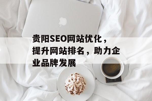 贵阳SEO网站优化,提升网站排名,助力企业品牌发展 贵阳SEO网站优化,提升网站排名,助力企业品牌发展
