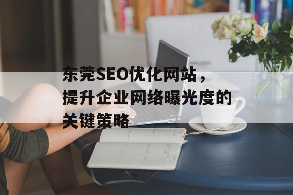 东莞SEO优化网站,提升企业网络曝光度的关键策略 东莞SEO优化网站,提升企业网络曝光度的关键策略