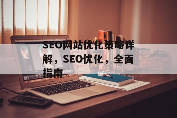 SEO网站优化策略详解，SEO优化，全面指南