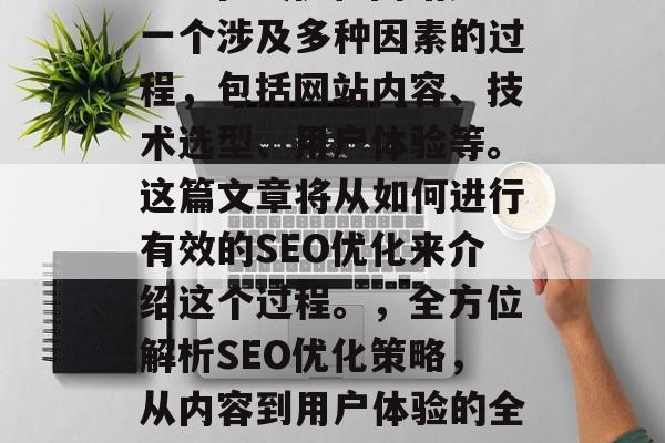 SEO在线优化网站是一个涉及多种因素的过程,包括网站内容、技术选型、用户体验等。这篇文章将从如何进行有效的SEO优化来介绍这个过程。,全方位解析SEO优化策略,从内容到用户体验的全程指南 SEO在线优化网站是一个涉及多种因素的过程,包括网站内容、技术选型、用户体验等。这篇文章将从如何进行有效的SEO优化来介绍这个过程。,全方位解析SEO优化策略,从内容到用户体验的全程指南
