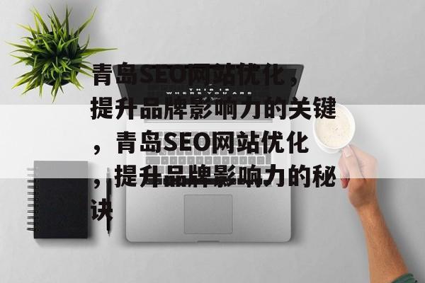 青岛SEO网站优化,提升品牌影响力的关键,青岛SEO网站优化,提升品牌影响力的秘诀 青岛SEO网站优化,提升品牌影响力的关键,青岛SEO网站优化,提升品牌影响力的秘诀