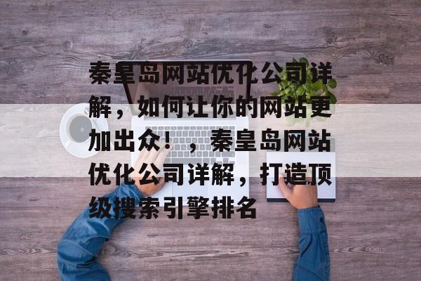 秦皇岛网站优化公司详解,如何让你的网站更加出众!,秦皇岛网站优化公司详解,打造顶级搜索引擎排名 秦皇岛网站优化公司详解,如何让你的网站更加出众!,秦皇岛网站优化公司详解,打造顶级搜索引擎排名