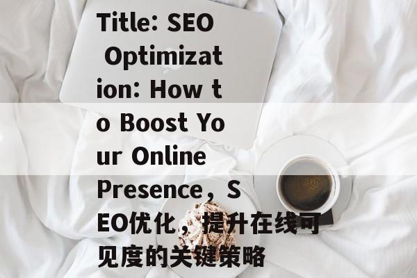 Title: SEO Optimization: How to Boost Your Online Presence，SEO优化，提升在线可见度的关键策略