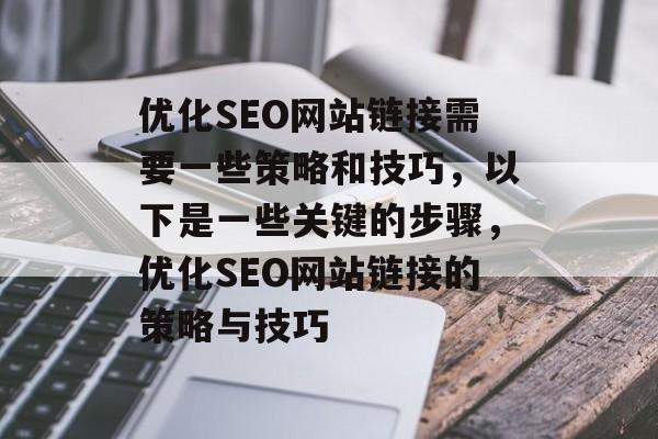 优化SEO网站链接需要一些策略和技巧,以下是一些关键的步骤,优化SEO网站链接的策略与技巧 优化SEO网站链接需要一些策略和技巧,以下是一些关键的步骤,优化SEO网站链接的策略与技巧