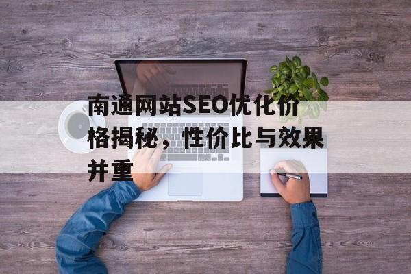 南通网站SEO优化价格揭秘,性价比与效果并重 南通网站SEO优化价格揭秘,性价比与效果并重