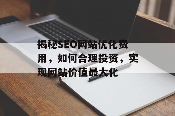 揭秘SEO网站优化费用,如何合理投资,实现网站价值最大化 揭秘SEO网站优化费用,如何合理投资,实现网站价值最大化