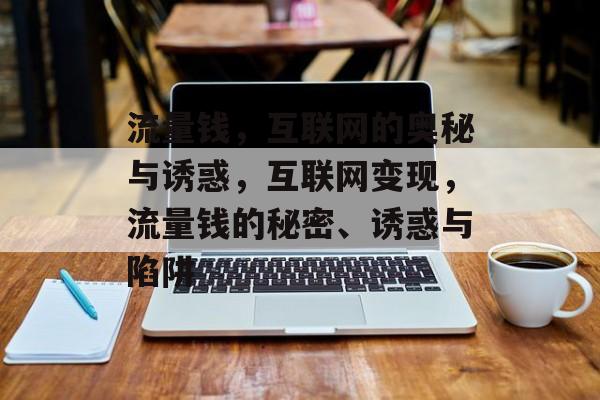 流量钱,互联网的奥秘与诱惑,互联网变现,流量钱的秘密、诱惑与陷阱 流量钱,互联网的奥秘与诱惑,互联网变现,流量钱的秘密、诱惑与陷阱