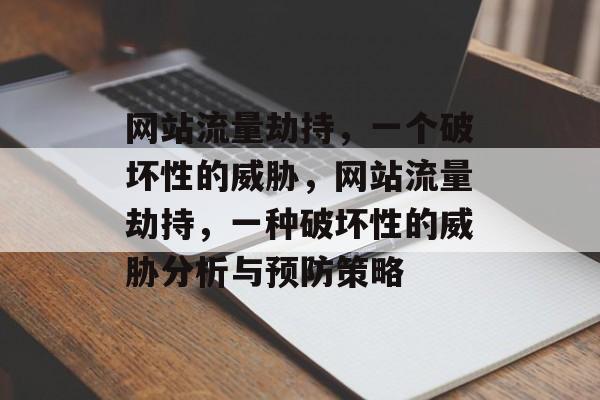 网站流量劫持,一个破坏性的威胁,网站流量劫持,一种破坏性的威胁分析与预防策略 网站流量劫持,一个破坏性的威胁,网站流量劫持,一种破坏性的威胁分析与预防策略