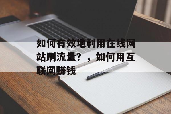 如何有效地利用在线网站刷流量?,如何用互联网赚钱 如何有效地利用在线网站刷流量?,如何用互联网赚钱