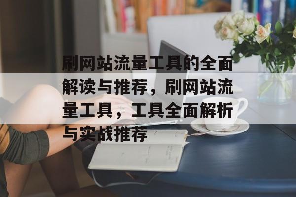 刷网站流量工具的全面解读与推荐，刷网站流量工具，工具全面解析与实战推荐