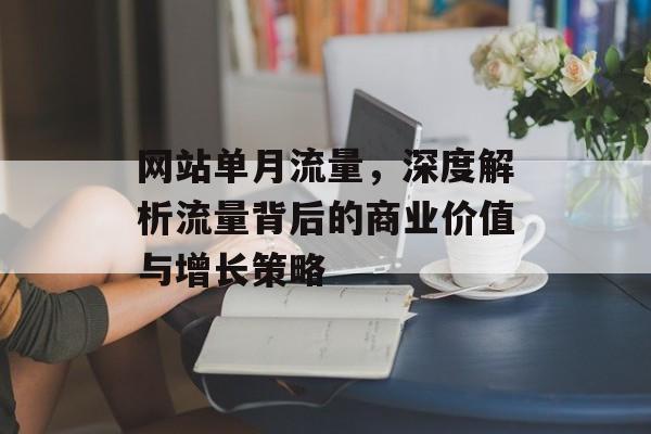 网站单月流量,深度解析流量背后的商业价值与增长策略 网站单月流量,深度解析流量背后的商业价值与增长策略
