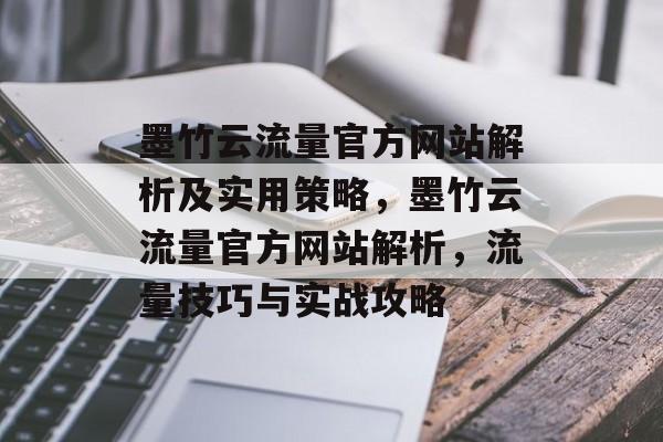 墨竹云流量官方网站解析及实用策略,墨竹云流量官方网站解析,流量技巧与实战攻略 墨竹云流量官方网站解析及实用策略,墨竹云流量官方网站解析,流量技巧与实战攻略