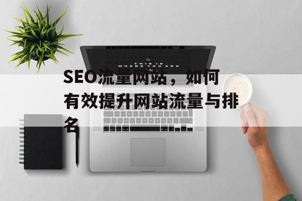 SEO流量网站,如何有效提升网站流量与排名 SEO流量网站,如何有效提升网站流量与排名