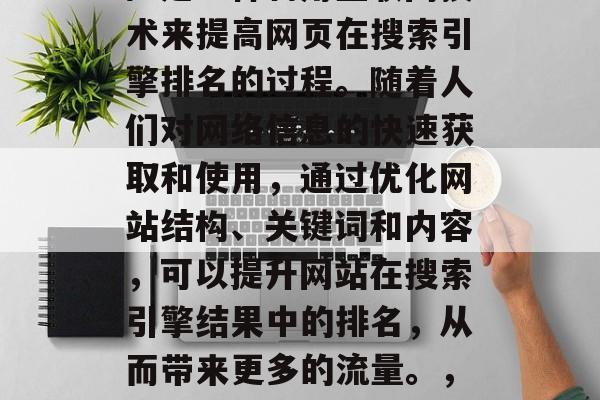 SEO(搜索引擎优化)是一种利用互联网技术来提高网页在搜索引擎排名的过程。随着人们对网络信息的快速获取和使用,通过优化网站结构、关键词和内容,可以提升网站在搜索引擎结果中的排名,从而带来更多的流量。,如何提升网站SEO排名? SEO(搜索引擎优化)是一种利用互联网技术来提高网页在搜索引擎排名的过程。随着人们对网络信息的快速获取和使用,通过优化网站结构、关键词和内容,可以提升网站在搜索引擎结果中的排名,从而带来更多的流量。,如何提升网站SEO排名?