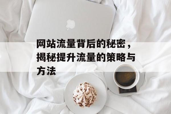 网站流量背后的秘密，揭秘提升流量的策略与方法