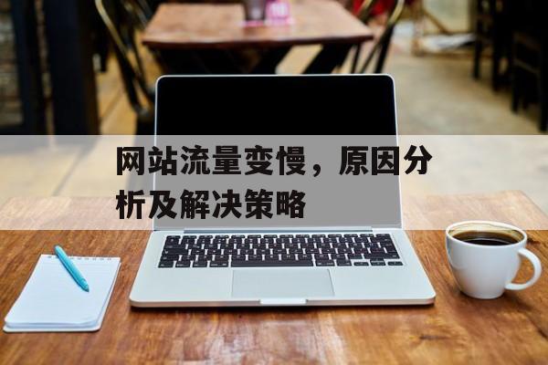 网站流量变慢,原因分析及解决策略 网站流量变慢,原因分析及解决策略