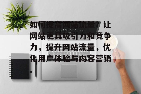 如何提高网站流量?让网站更具吸引力和竞争力,提升网站流量,优化用户体验与内容营销。 如何提高网站流量?让网站更具吸引力和竞争力,提升网站流量,优化用户体验与内容营销。
