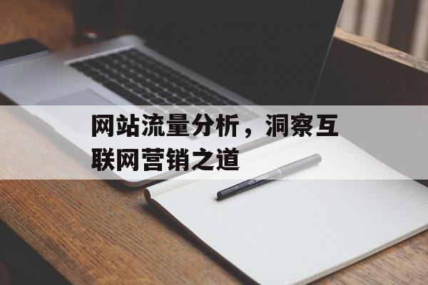 网站流量分析,洞察互联网营销之道 网站流量分析,洞察互联网营销之道
