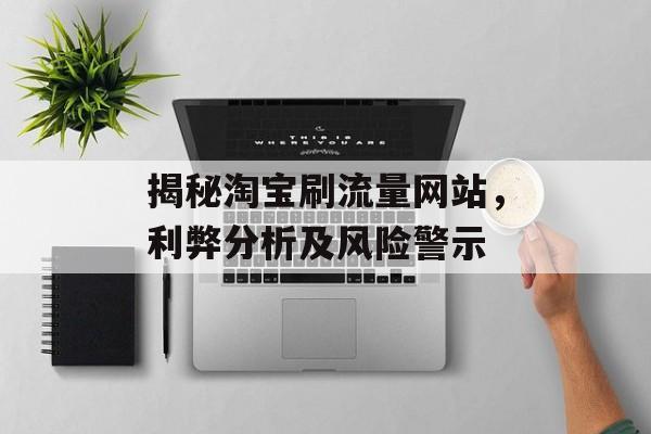 揭秘淘宝刷流量网站，利弊分析及风险警示