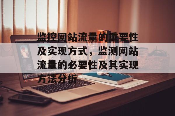 监控网站流量的重要性及实现方式,监测网站流量的必要性及其实现方法分析 监控网站流量的重要性及实现方式,监测网站流量的必要性及其实现方法分析
