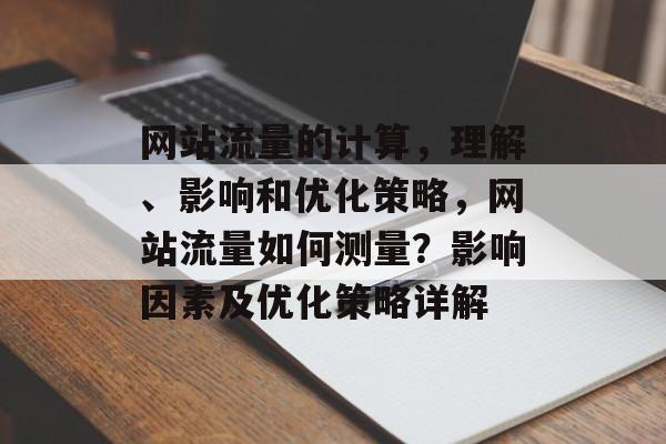 网站流量的计算,理解、影响和优化策略,网站流量如何测量?影响因素及优化策略详解 网站流量的计算,理解、影响和优化策略,网站流量如何测量?影响因素及优化策略详解