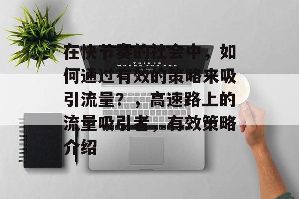 在快节奏的社会中，如何通过有效的策略来吸引流量？，高速路上的流量吸引者，有效策略介绍