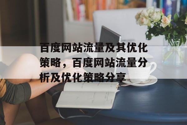 百度网站流量及其优化策略,百度网站流量分析及优化策略分享 百度网站流量及其优化策略,百度网站流量分析及优化策略分享