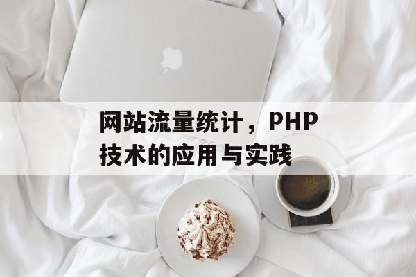 网站流量统计,PHP技术的应用与实践 网站流量统计,PHP技术的应用与实践