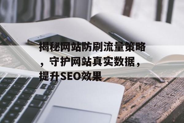 揭秘网站防刷流量策略，守护网站真实数据，提升SEO效果