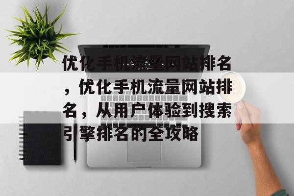 优化手机流量网站排名,优化手机流量网站排名,从用户体验到搜索引擎排名的全攻略 优化手机流量网站排名,优化手机流量网站排名,从用户体验到搜索引擎排名的全攻略