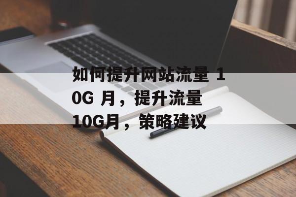 如何提升网站流量 10G 月，提升流量 10G月，策略建议