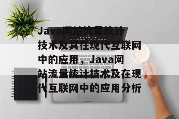 Java网站流量统计技术及其在现代互联网中的应用,Java网站流量统计技术及在现代互联网中的应用分析 Java网站流量统计技术及其在现代互联网中的应用,Java网站流量统计技术及在现代互联网中的应用分析