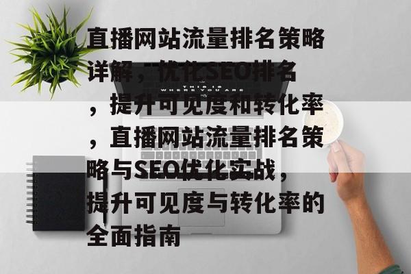 直播网站流量排名策略详解，优化SEO排名，提升可见度和转化率，直播网站流量排名策略与SEO优化实战，提升可见度与转化率的全面指南