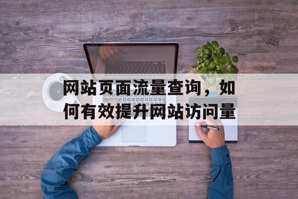 网站页面流量查询,如何有效提升网站访问量 网站页面流量查询,如何有效提升网站访问量