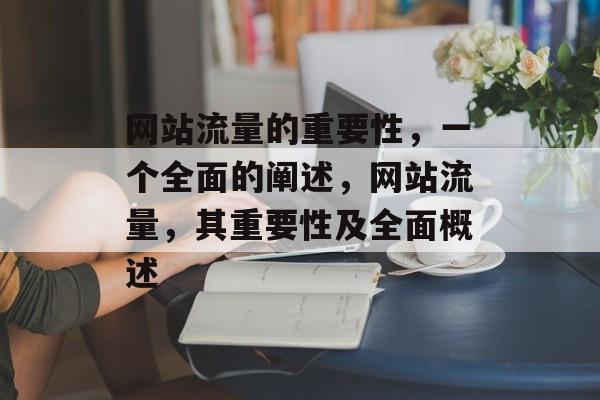网站流量的重要性,一个全面的阐述,网站流量,其重要性及全面概述 网站流量的重要性,一个全面的阐述,网站流量,其重要性及全面概述