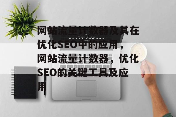 网站流量计数器及其在优化SEO中的应用，网站流量计数器，优化SEO的关键工具及应用