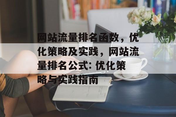 网站流量排名函数,优化策略及实践,网站流量排名公式: 优化策略与实践指南 网站流量排名函数,优化策略及实践,网站流量排名公式: 优化策略与实践指南