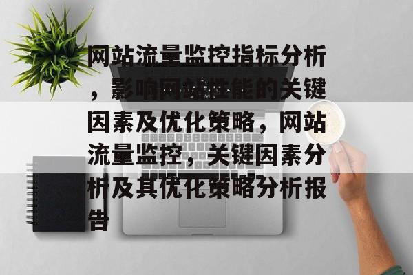 网站流量监控指标分析，影响网站性能的关键因素及优化策略，网站流量监控，关键因素分析及其优化策略分析报告