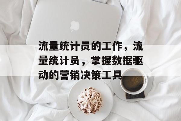 流量统计员的工作，流量统计员，掌握数据驱动的营销决策工具