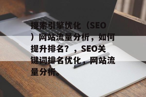 搜索引擎优化(SEO)网站流量分析,如何提升排名?,SEO关键词排名优化,网站流量分析。 搜索引擎优化(SEO)网站流量分析,如何提升排名?,SEO关键词排名优化,网站流量分析。