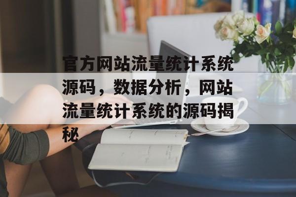 官方网站流量统计系统源码,数据分析,网站流量统计系统的源码揭秘 官方网站流量统计系统源码,数据分析,网站流量统计系统的源码揭秘