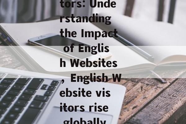 Title: Tracking the Global Increase in Online Visitors: Understanding the Impact of English Websites，English Website visitors rise globally, impacting digital经济发展 and social change.