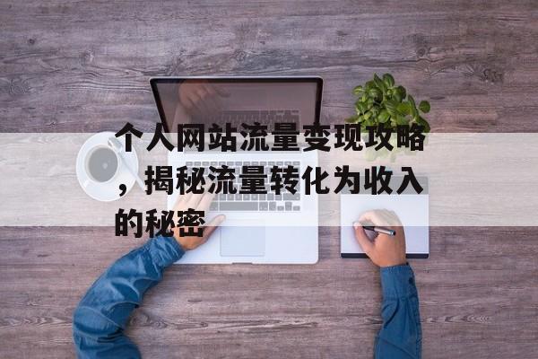 个人网站流量变现攻略,揭秘流量转化为收入的秘密 个人网站流量变现攻略,揭秘流量转化为收入的秘密