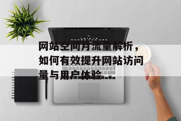网站空间月流量解析,如何有效提升网站访问量与用户体验 网站空间月流量解析,如何有效提升网站访问量与用户体验