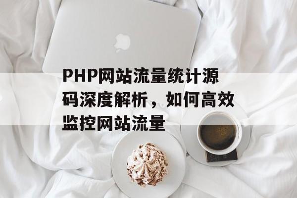 PHP网站流量统计源码深度解析,如何高效监控网站流量 PHP网站流量统计源码深度解析,如何高效监控网站流量