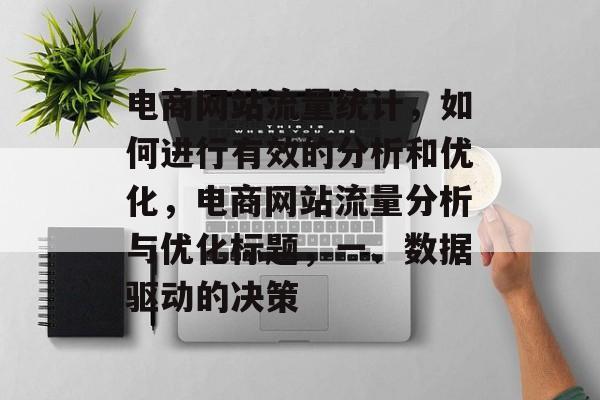 电商网站流量统计,如何进行有效的分析和优化,电商网站流量分析与优化标题,一、数据驱动的决策 电商网站流量统计,如何进行有效的分析和优化,电商网站流量分析与优化标题,一、数据驱动的决策
