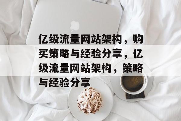 亿级流量网站架构,购买策略与经验分享,亿级流量网站架构,策略与经验分享 亿级流量网站架构,购买策略与经验分享,亿级流量网站架构,策略与经验分享